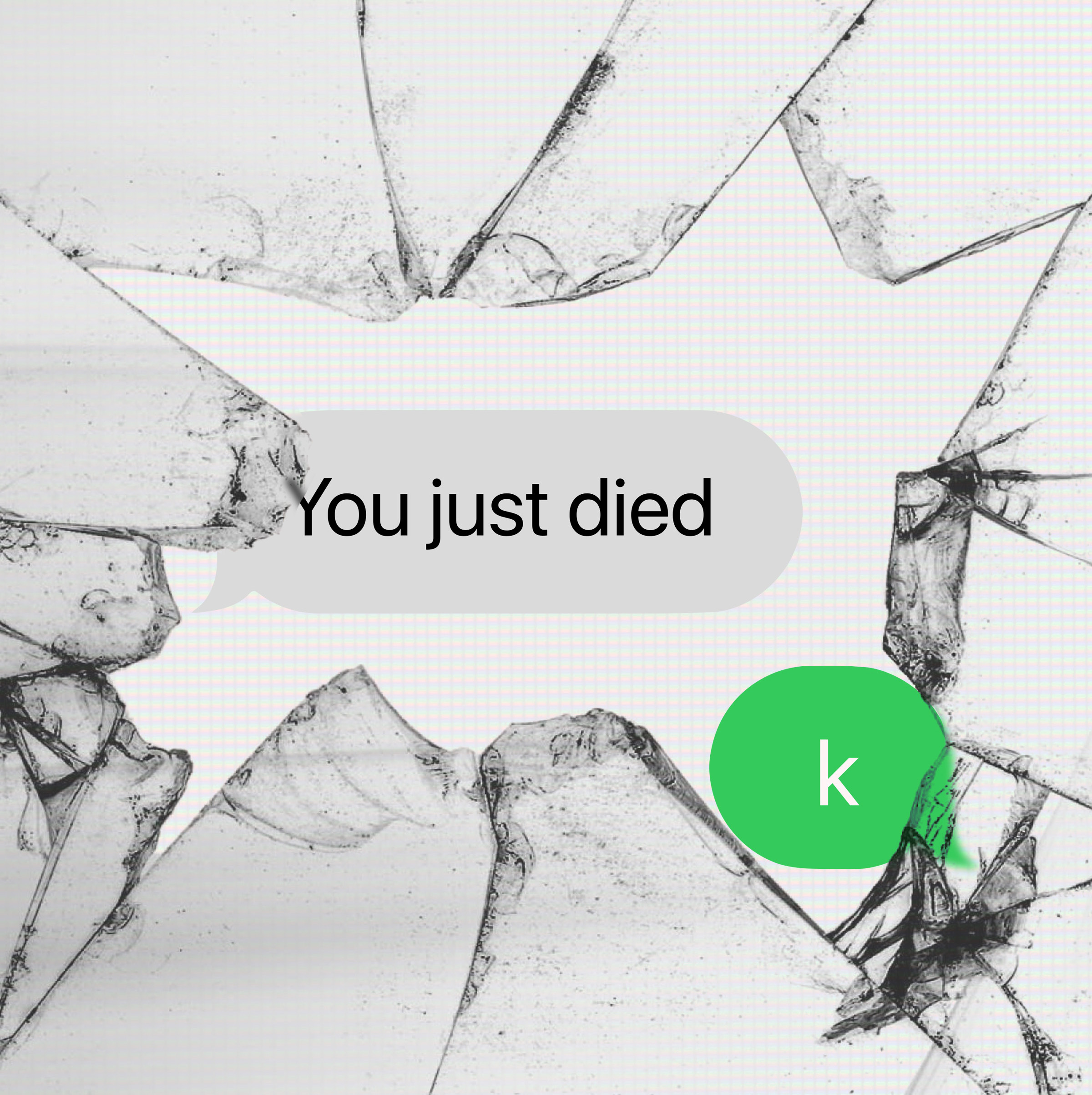 Broken phone screen with text message that reads you just died then responds with k